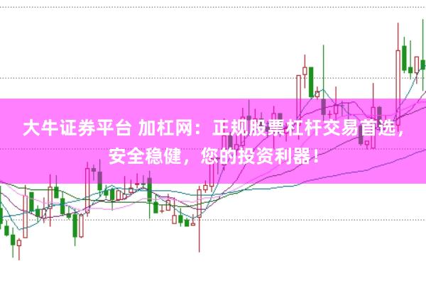 大牛证券平台 加杠网：正规股票杠杆交易首选，安全稳健，您的投资利器！