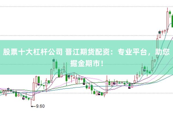 股票十大杠杆公司 晋江期货配资：专业平台，助您掘金期市！