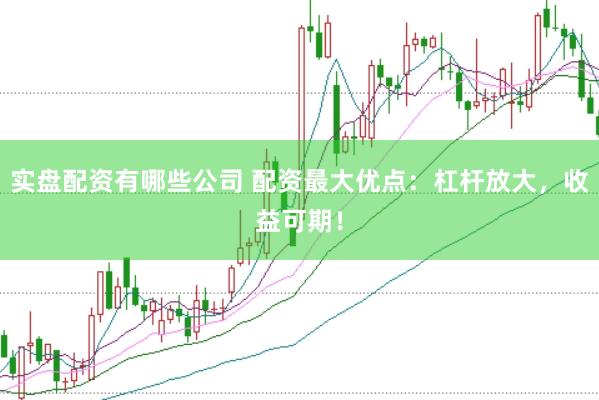 实盘配资有哪些公司 配资最大优点：杠杆放大，收益可期！