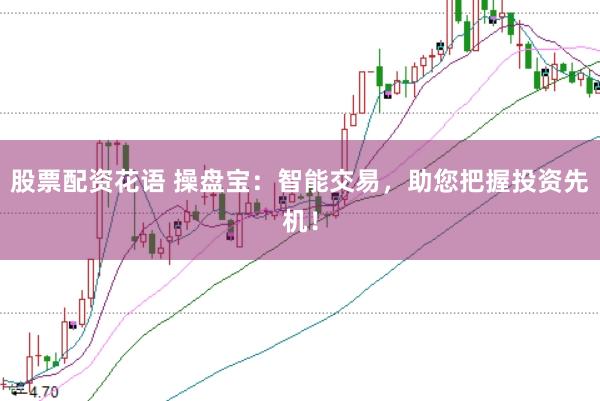 股票配资花语 操盘宝：智能交易，助您把握投资先机！