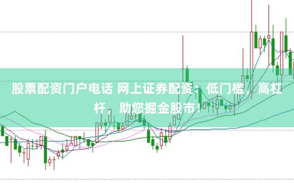 股票配资门户电话 网上证券配资：低门槛，高杠杆，助您掘金股市！