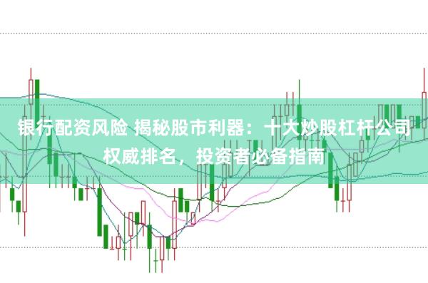 银行配资风险 揭秘股市利器：十大炒股杠杆公司权威排名，投资者必备指南