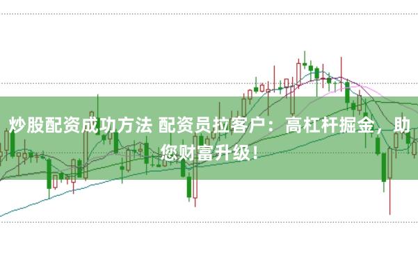 炒股配资成功方法 配资员拉客户：高杠杆掘金，助您财富升级！