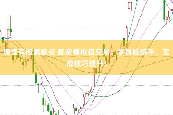 哪里有股票配资 配资模拟盘交易：零风险练手，实战技巧提升！