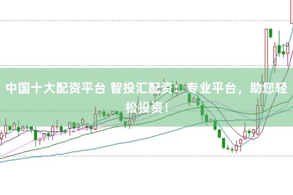 中国十大配资平台 智投汇配资：专业平台，助您轻松投资！