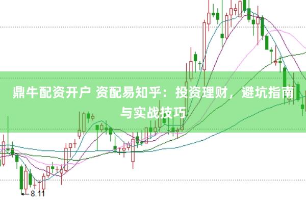 鼎牛配资开户 资配易知乎：投资理财，避坑指南与实战技巧