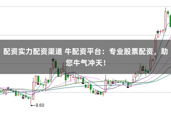 配资实力配资渠道 牛配资平台：专业股票配资，助您牛气冲天！