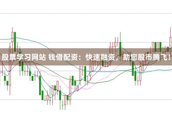股票学习网站 钱借配资：快速融资，助您股市腾飞！