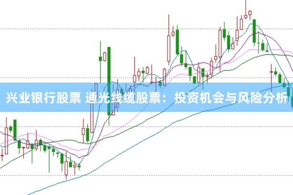 兴业银行股票 通光线缆股票：投资机会与风险分析