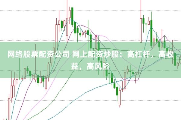 网络股票配资公司 网上配资炒股：高杠杆，高收益，高风险