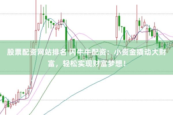 股票配资网站排名 闪牛牛配资：小资金撬动大财富，轻松实现财富梦想！