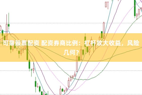 可靠股票配资 配资券商比例：杠杆放大收益，风险几何？