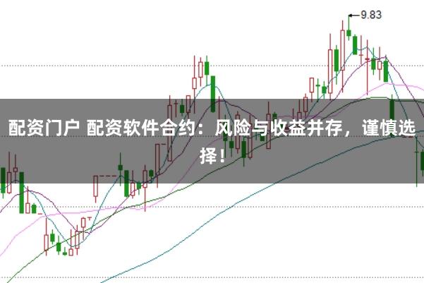 配资门户 配资软件合约：风险与收益并存，谨慎选择！