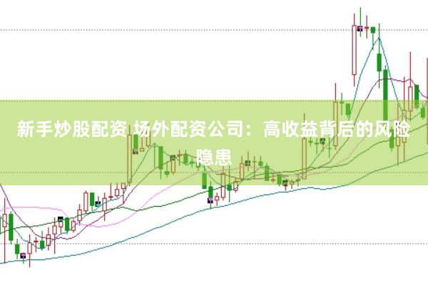 新手炒股配资 场外配资公司：高收益背后的风险隐患
