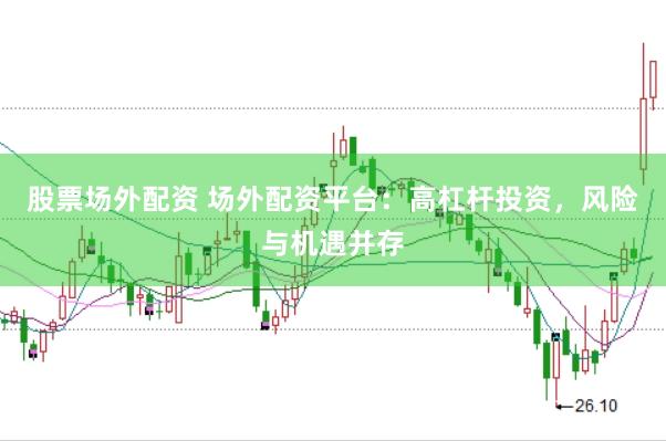 股票场外配资 场外配资平台：高杠杆投资，风险与机遇并存