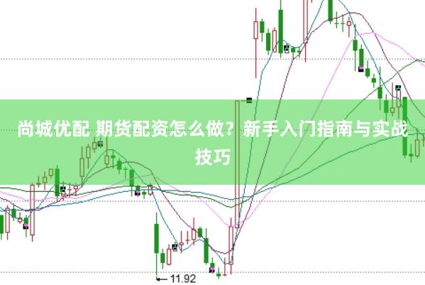 尚城优配 期货配资怎么做？新手入门指南与实战技巧