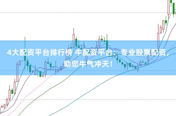4大配资平台排行榜 牛配资平台：专业股票配资，助您牛气冲天！