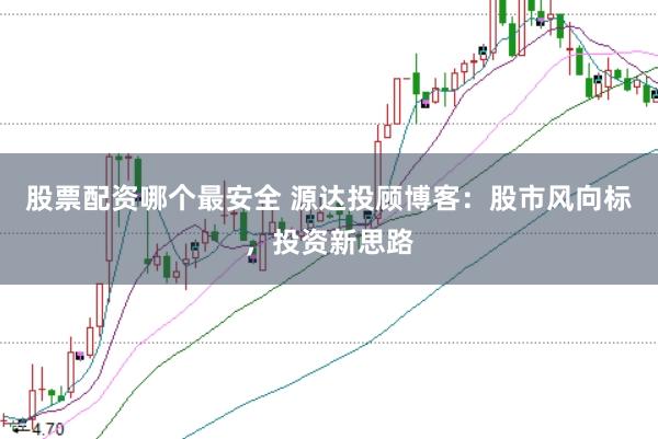 股票配资哪个最安全 源达投顾博客：股市风向标，投资新思路