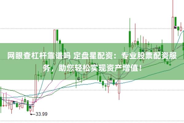 网眼查杠杆靠谱吗 定盘星配资：专业股票配资服务，助您轻松实现资产增值！