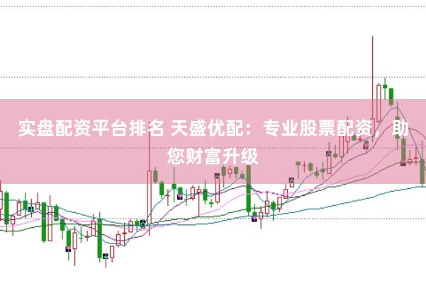 实盘配资平台排名 天盛优配：专业股票配资，助您财富升级