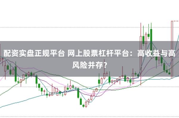 配资实盘正规平台 网上股票杠杆平台：高收益与高风险并存？