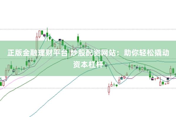 正版金融理财平台 炒股配资网站：助你轻松撬动资本杠杆
