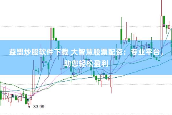 益盟炒股软件下载 大智慧股票配资：专业平台，助您轻松盈利