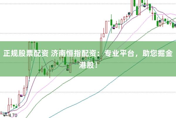 正规股票配资 济南恒指配资：专业平台，助您掘金港股！