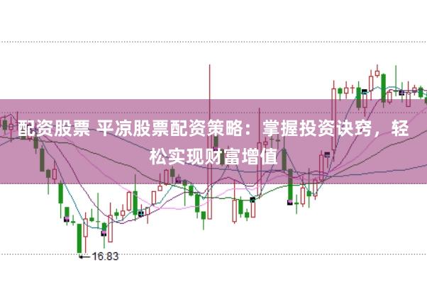 配资股票 平凉股票配资策略：掌握投资诀窍，轻松实现财富增值