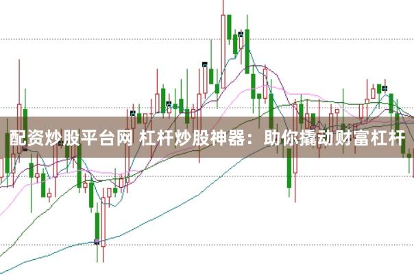 配资炒股平台网 杠杆炒股神器：助你撬动财富杠杆