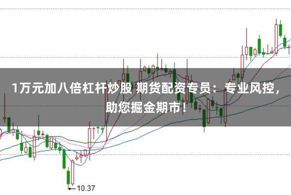 1万元加八倍杠杆炒股 期货配资专员：专业风控，助您掘金期市！