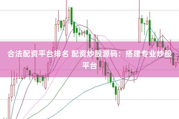 合法配资平台排名 配资炒股源码：搭建专业炒股平台