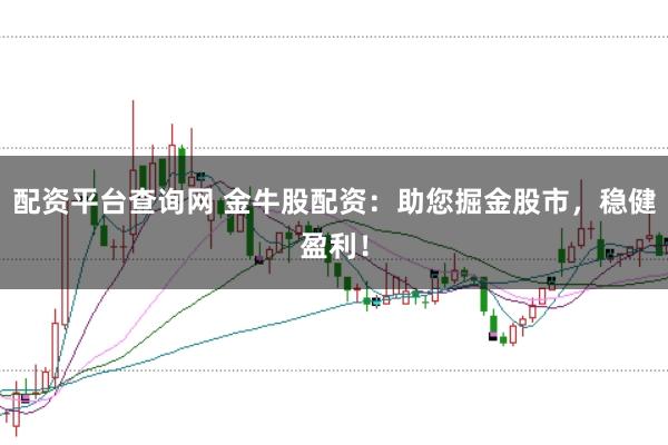 配资平台查询网 金牛股配资：助您掘金股市，稳健盈利！
