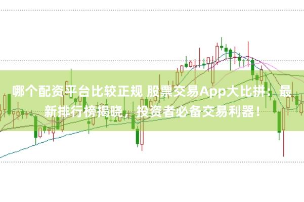 哪个配资平台比较正规 股票交易App大比拼：最新排行榜揭晓，投资者必备交易利器！