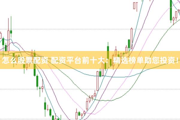 怎么股票配资 配资平台前十大：精选榜单助您投资！