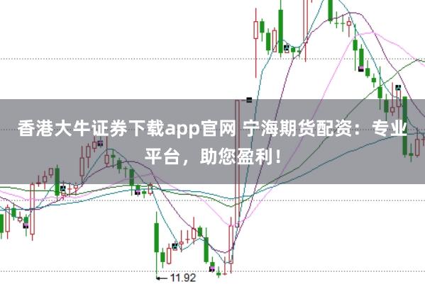 香港大牛证券下载app官网 宁海期货配资：专业平台，助您盈利！