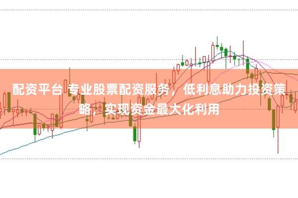 配资平台 专业股票配资服务，低利息助力投资策略，实现资金最大化利用