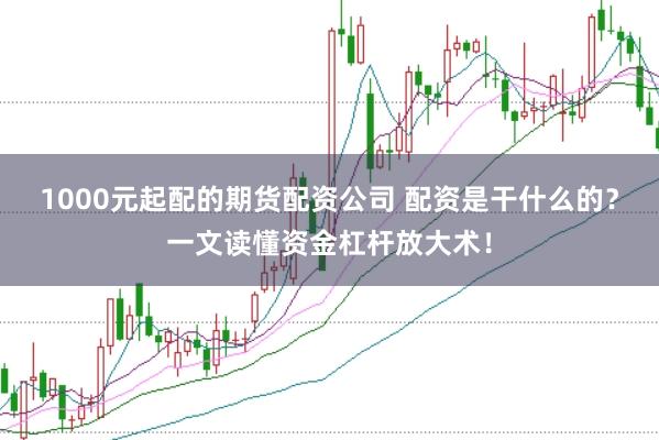 1000元起配的期货配资公司 配资是干什么的?一文读懂资金杠杆放大术!