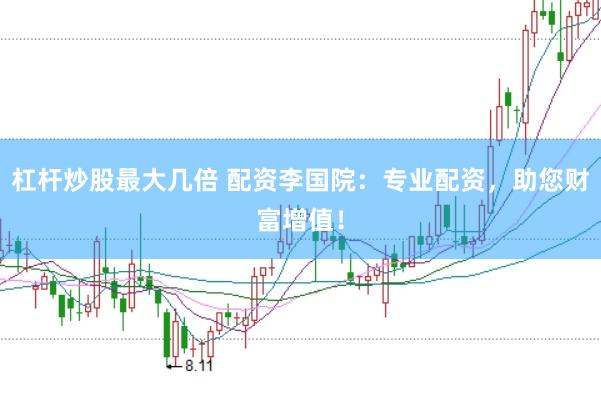 杠杆炒股最大几倍 配资李国院:专业配资,助您财富增值!