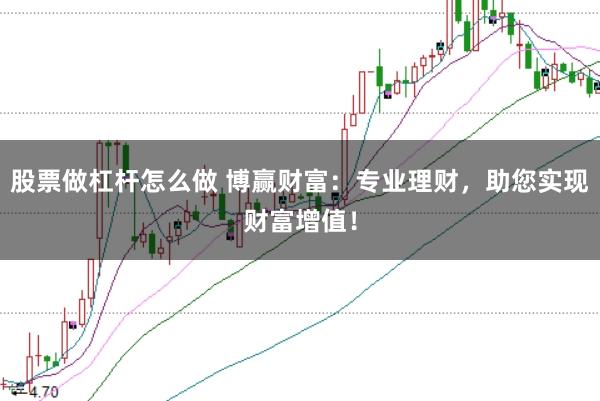 股票做杠杆怎么做 博赢财富：专业理财，助您实现财富增值！