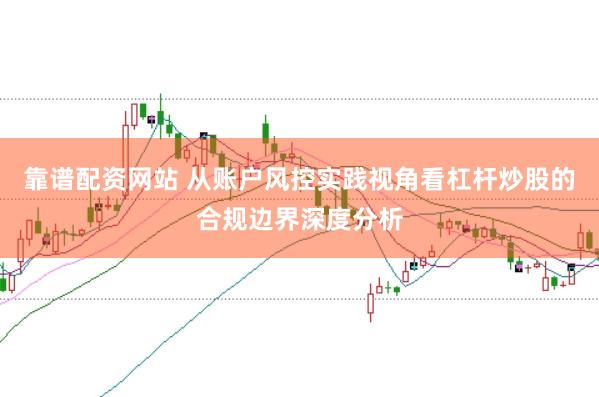 靠谱配资网站 从账户风控实践视角看杠杆炒股的合规边界深度分析