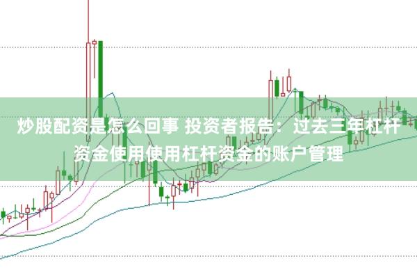 炒股配资是怎么回事 投资者报告:过去三年杠杆资金使用使用杠杆资金的账户管理