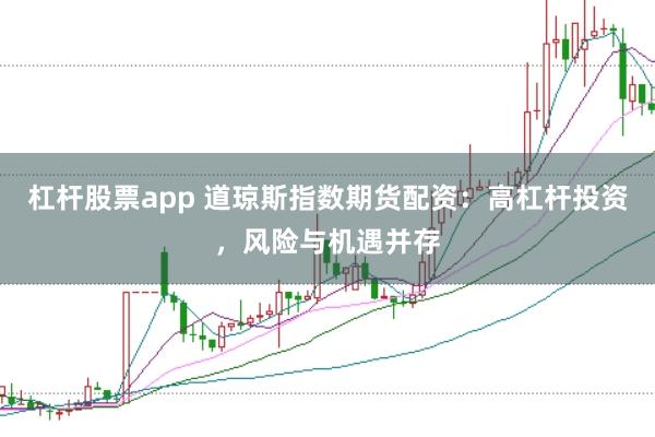 杠杆股票app 道琼斯指数期货配资:高杠杆投资,风险与机遇并存