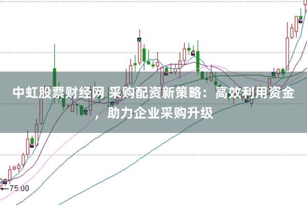 中虹股票财经网 采购配资新策略：高效利用资金，助力企业采购升级