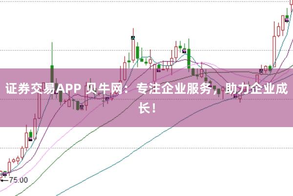 证券交易APP 贝牛网：专注企业服务，助力企业成长！