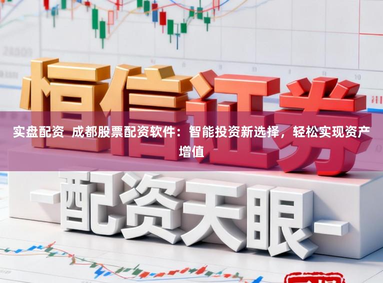 实盘配资 成都股票配资软件:智能投资新选择,轻松实现资产增值