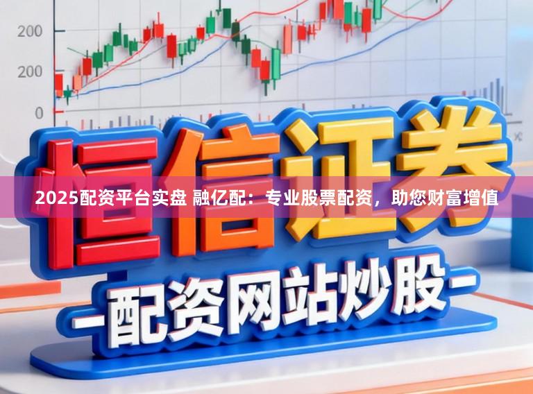 2025配资平台实盘 融亿配：专业股票配资，助您财富增值
