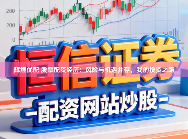 辉煌优配 股票配资经历：风险与机遇并存，我的投资之路