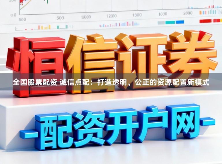 全国股票配资 诚信点配：打造透明、公正的资源配置新模式