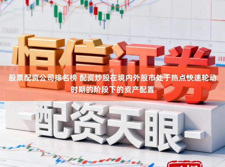 股票配资公司排名榜 配资炒股在境内外股市处于热点快速轮动时期的阶段下的资产配置